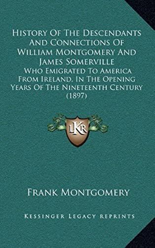History Of The Descendants And Connections Of William Montgomery And James Somerville: Who Emigrated To America From Ireland, In The Opening Years Of The Nineteenth Century (1897)