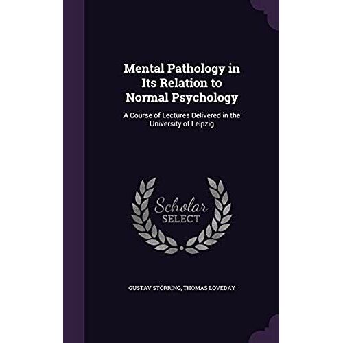 Mental Pathology In Its Relation To Normal Psychology: A Course Of Lectures Delivered In The University Of Leipzig