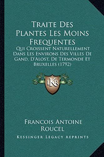 Traite Des Plantes Les Moins Frequentes: Qui Croissent Naturellement Dans Les Environs Des Villes De Gand, D'alost, De Termonde Et Bruxelles (1792)