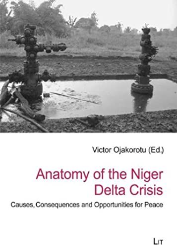 Anatomy Of The Niger Delta Crisis: Causes, Consequences And Opportunities For Peace (African Politics / Politiques Africaines)