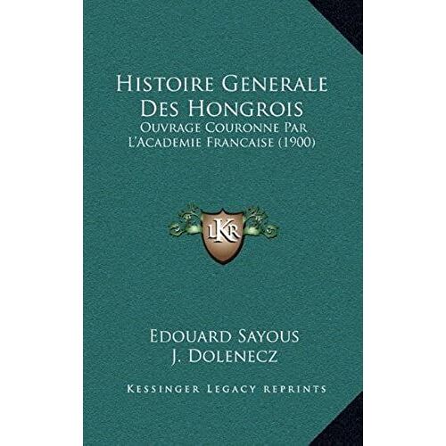 Histoire Generale Des Hongrois: Ouvrage Couronne Par L'academie Francaise (1900)