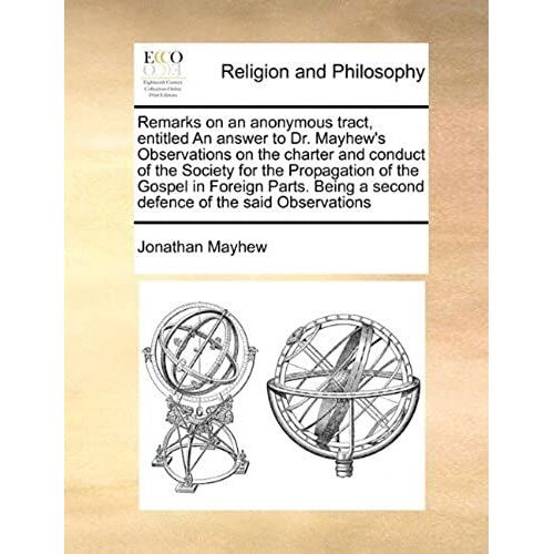 Remarks On An Anonymous Tract, Entitled An Answer To Dr. Mayhew's Observations On The Charter And Conduct Of The Society For The Propagation Of The Go