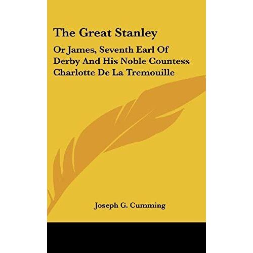 The Great Stanley: Or James, Seventh Earl Of Derby And His Noble Countess Charlotte De La Tremouille