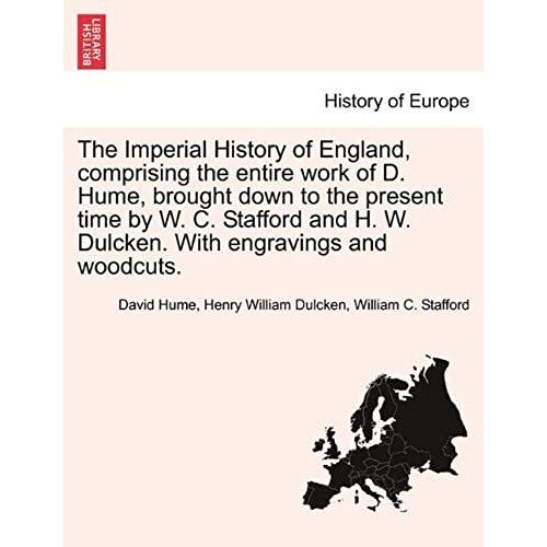 The Imperial History Of England, Comprising The Entire Work Of D. Hume, Brought Down To The Present Time By W. C. Stafford And H. W. Dulcken. With Engravings And Woodcuts.