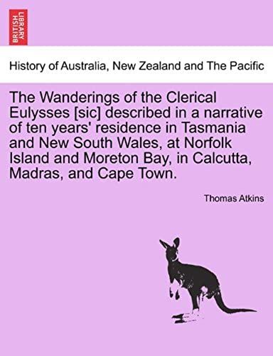 The Wanderings Of The Clerical Eulysses [Sic] Described In A Narrative Of Ten Years' Residence In Tasmania And New South Wales, At Norfolk Island And Moreton Bay, In Calcutta, Madras, And Cape Town.