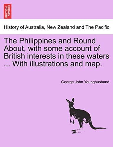 The Philippines And Round About, With Some Account Of British Interests In These Waters ... With Illustrations And Map.
