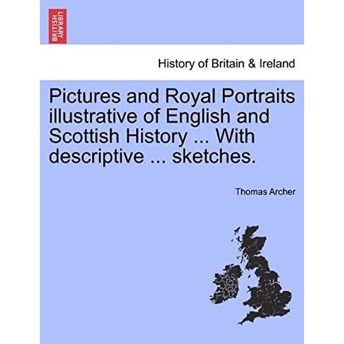 Pictures And Royal Portraits Illustrative Of English And Scottish History ... With Descriptive ... Sketches.