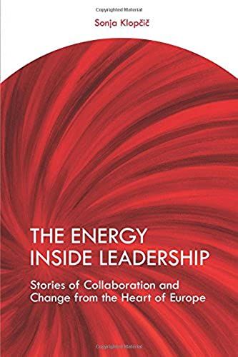 The Energy Inside Leadership: Stories Of Collaboration And Change From The Heart Of Europe
