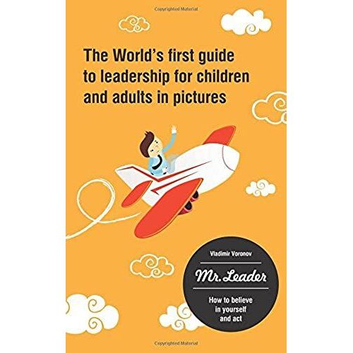 "Mr.Leader. How To Believe In Yourself And Act" - The World's First Guide To Leadership For Children And Adults In Pictures