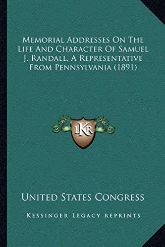 Memorial Addresses On The Life And Character Of Samuel J. Ramemorial Addresses On The Life And Character Of Samuel J. Randall, A Representative From ... A Representative From Pennsylvania (1891)