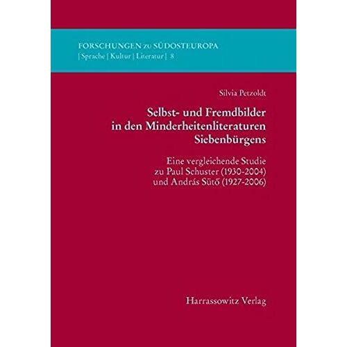 Selbst- Und Fremdbilder In Den Minderheitsliteraturen Siebenburgens: Eine Vergleichende Studie Zu Paul Schuster (1930-2004) Und Andras Suto (1927-2006) (Forschungen Zu Sudosteuropa)