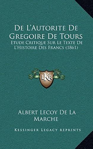 De L'autorite De Gregoire De Tours: Etude Critique Sur Le Texte De L'histoire Des Francs (1861)
