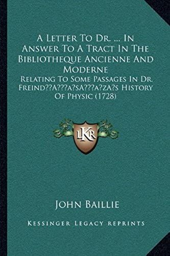 A Letter To Dr. ... In Answer To A Tract In The Bibliotheque Ancienne And Moderne: Relating To Some Passages In Dr. Freinda Acentsacentsa A-Acentsa Acentss History Of Physic (1728)