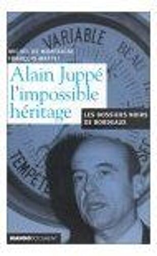 Alain Juppé : L'impossible Héritage - Les Dossiers Noirs De Bordeaux