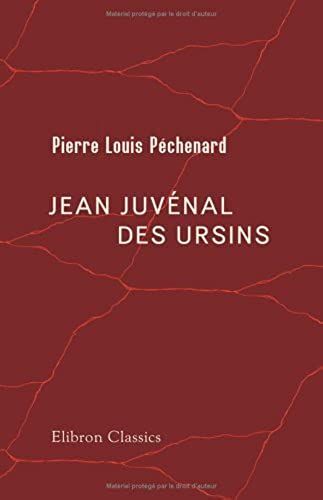 Jean Juvénal Des Ursins: Historien De Charles Vi., Évêque De Beauvais Et De Laon, Archevêque-Duc De Reims. Étude Sur Sa Vie & Ses Oeuvres