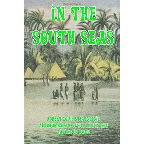 In The South Seas: Robert Louis Stevenson's Autobiography Of His Life In The Pacific Islands