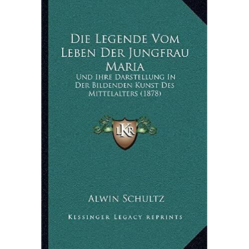Die Legende Vom Leben Der Jungfrau Maria: Und Ihre Darstellung In Der Bildenden Kunst Des Mittelalters (1878)