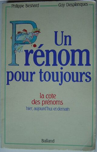 Un Prénom Pour Toujours - La Cote Des Prénoms Hier, Aujourd'hui Et Demain