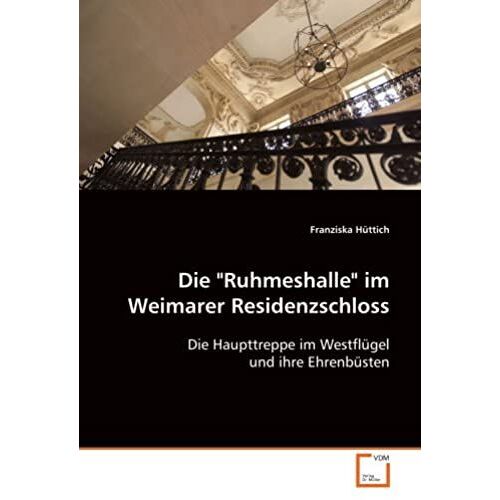 Die "Ruhmeshalle" Im Weimarer Residenzschloss: Die Haupttreppe Im Westflügel Und Ihre Ehrenbüsten