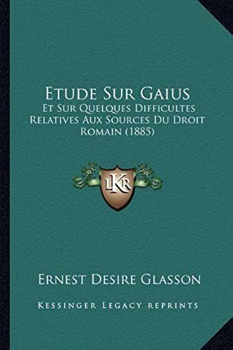 Etude Sur Gaius: Et Sur Quelques Difficultes Relatives Aux Sources Du Droit Romain (1885)