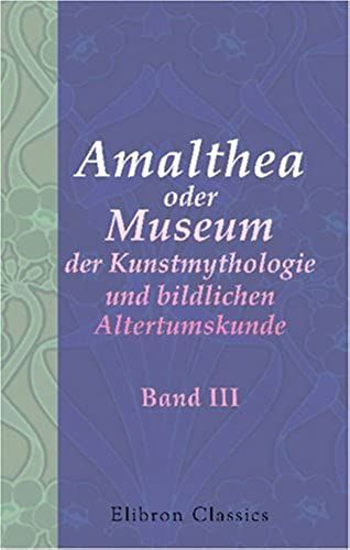 Amalthea Oder Museum Der Kunstmythologie Und Bildlichen Altertumskunde: Band Iii