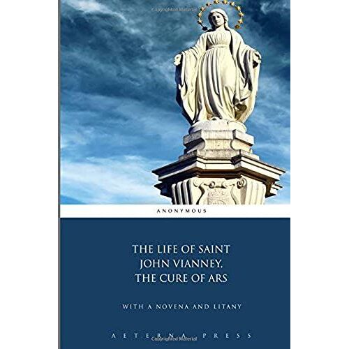 The Life Of Saint John Vianney, The Cure Of Ars: With A Novena And Litany