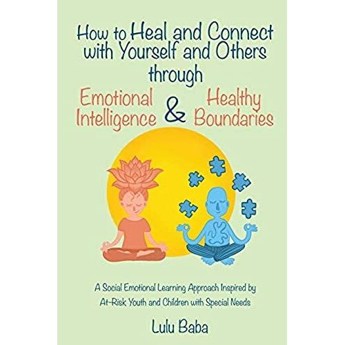 How To Heal And Connect With Yourself And Others Through Emotional Intelligence And Healthy Boundaries: A Social Emotional Learning Approach Inspired