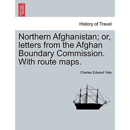Northern Afghanistan; Or, Letters From The Afghan Boundary Commission. With Route Maps.