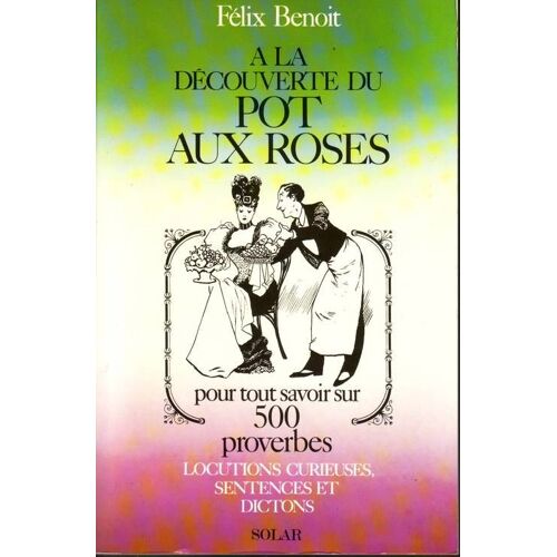 A La Decouverte Du Pot Aux Roses.Pour Tout Savoir Sur 500 Proverbes.Locutions Curieuses,Sentences Et Dictons.