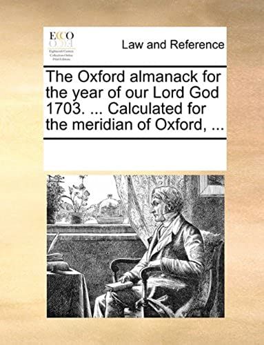 The Oxford Almanack For The Year Of Our Lord God 1703. ... Calculated For The Meridian Of Oxford, ...