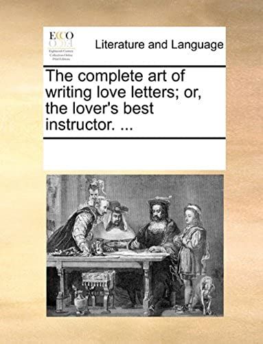 The Complete Art Of Writing Love Letters; Or, The Lover's Best Instructor. ...