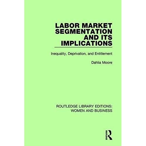 Labor Market Segmentation And Its Implications: Inequality, Deprivation, And Entitlement (Routledge Library Editions Women And Business)