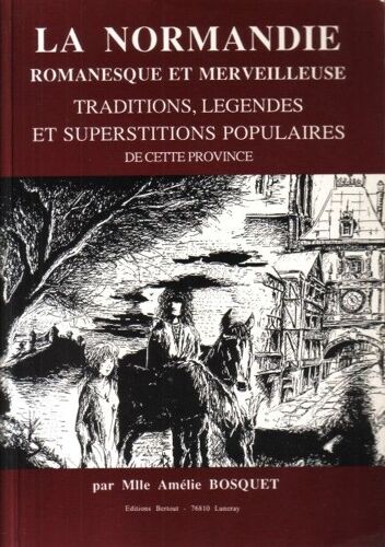 La Normandie Romanesque Et Merveilleuse : Traditions, Légendes Et Superstitions Populaires De Cette Province