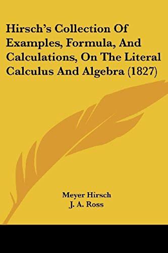 Hirsch's Collection Of Examples, Formula, And Calculations, On The Literal Calculus And Algebra (1827)