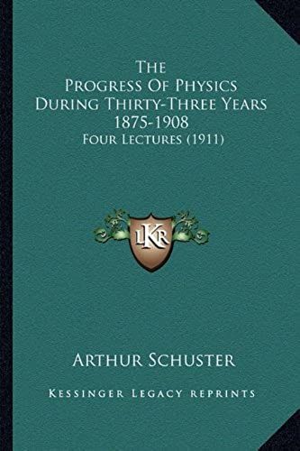 The Progress Of Physics During Thirty-Three Years 1875-1908: Four Lectures (1911)
