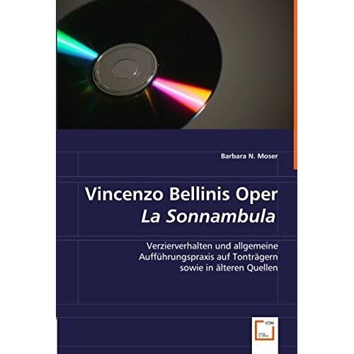 Vincenzo Bellinis Oper La Sonnambula: Verzierverhalten Und Allgemeine Auffuehrungspraxis Auf Tontraegern Sowie In Aelteren Quellen