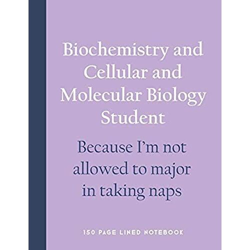 Biochemistry And Cellular And Molecular Biology Student - Because I'm Not Allowed To Major In Taking Naps: 150 Page Lined Notebook