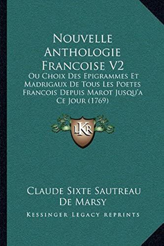 Nouvelle Anthologie Francoise V2: Ou Choix Des Epigrammes Et Madrigaux De Tous Les Poetes Francois Depuis Marot Jusqu'a Ce Jour (1769)