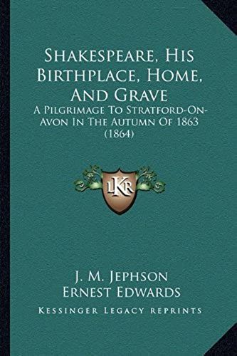 Shakespeare, His Birthplace, Home, And Grave: A Pilgrimage To Stratford-On-Avon In The Autumn Of 1863 (1864)