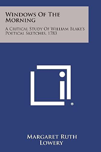 Windows Of The Morning: A Critical Study Of William Blake's Poetical Sketches, 1783