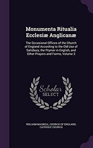 Monumenta Ritualia Ecclesiae Anglicanae: The Occasional Offices Of The Church Of England According To The Old Use Of Salisbury, The Prymer In English,