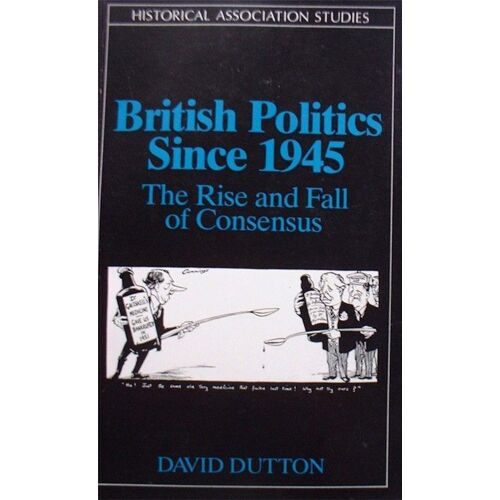 British Politics Since 1945, The Rise, Fall And Rebirth Of Consensus