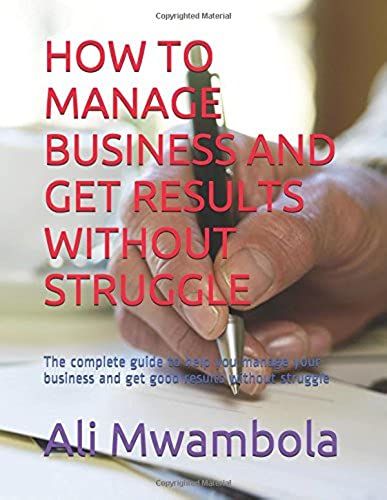 How To Manage Business And Get Results Without Struggle: The Complete Guide To Help You Manage Your Business And Get Good Results Without Struggle