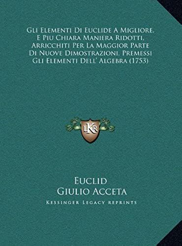 Gli Elementi Di Euclide A Migliore, E Piu Chiara Maniera Ridotti, Arricchiti Per La Maggior Parte Di Nuove Dimostrazioni, Premessi Gli Elementi Dell' Algebra (1753)