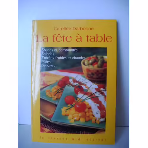 La Fête À Table Soupes Et Consommés, Salades, Entrées Froides Et Chaudes, Pâtes Et Desserts