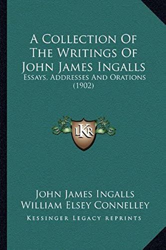 A Collection Of The Writings Of John James Ingalls: Essays, Addresses And Orations (1902)