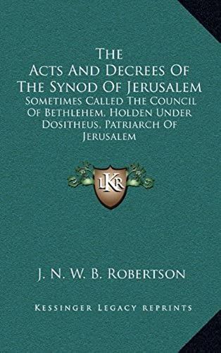 The Acts And Decrees Of The Synod Of Jerusalem: Sometimes Called The Council Of Bethlehem, Holden Under Dositheus, Patriarch Of Jerusalem