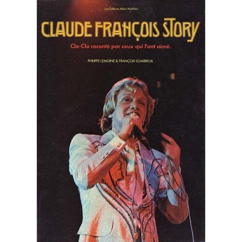 Claude François Story. Clo-Clo Raconté Par Ceux Qui L'ont Aimé.  - Interviews Recueillies Par Georges Renou, Jean-Claude Zana Et Isabelle Ringo.