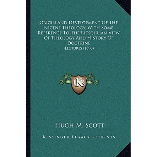 Origin And Development Of The Nicene Theology, With Some Reference To The Ritschlian View Of Theology And History Of Doctrine: Lectures (1896)