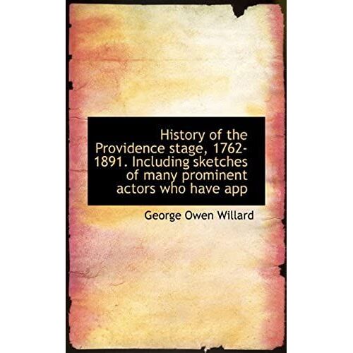 History Of The Providence Stage, 1762-1891. Including Sketches Of Many Prominent Actors Who Have App